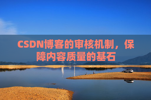 CSDN博客的审核机制，保障内容质量的基石